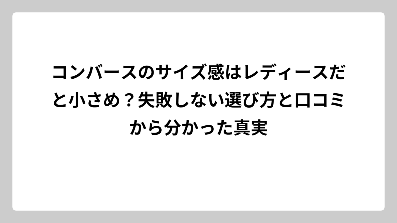 コンバースのサイズ感はレディースだと小さめ？失敗しない選び方と口コミから分かった真実