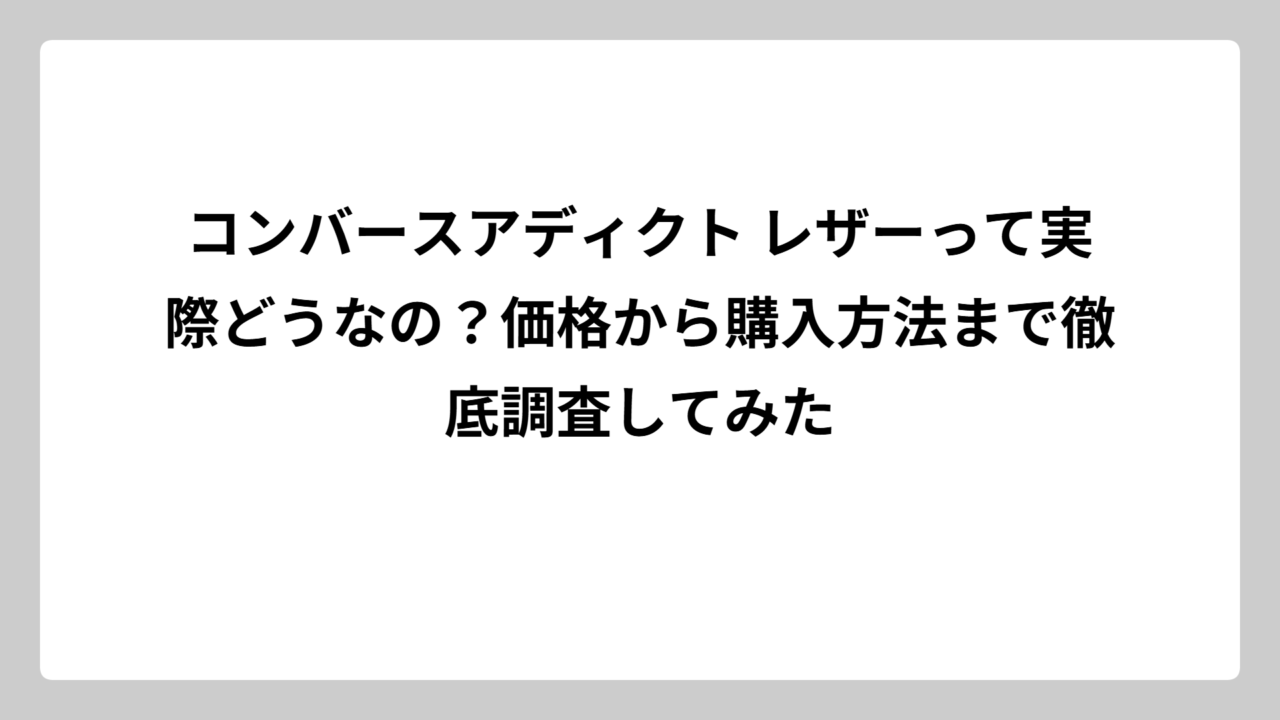 コンバースアディクト レザーって実際どうなの？価格から購入方法まで徹底調査してみた