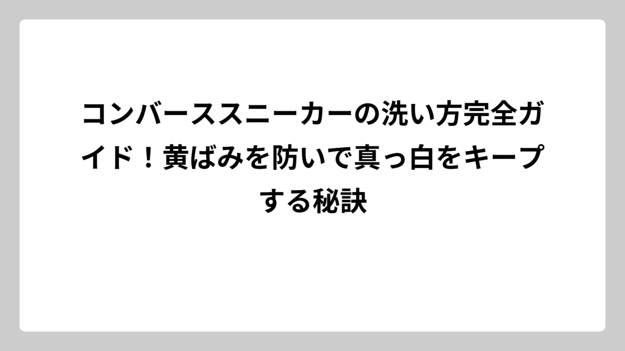 コンバーススニーカーの洗い方完全ガイド！黄ばみを防いで真っ白をキープする秘訣