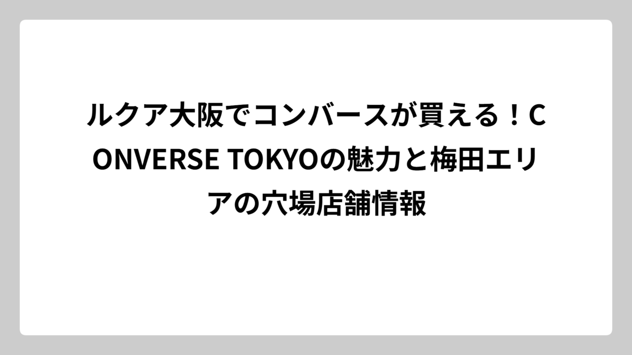 ルクア大阪でコンバースが買える！CONVERSE TOKYOの魅力と梅田エリアの穴場店舗情報