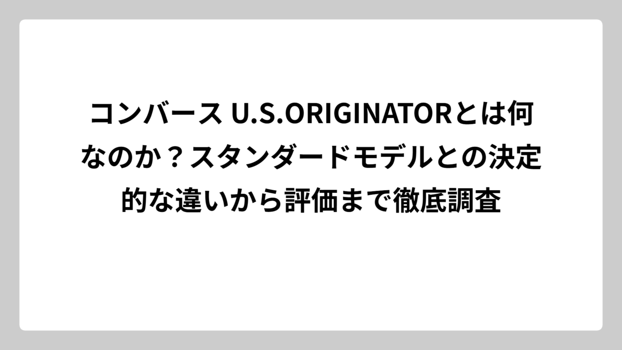 コンバース U.S.ORIGINATORとは何なのか？スタンダードモデルとの決定的な違いから評価まで徹底調査