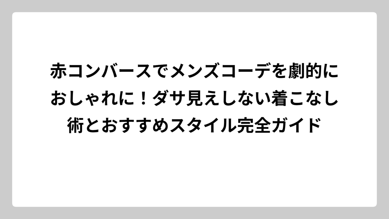 赤コンバースでメンズコーデを劇的におしゃれに！ダサ見えしない着こなし術とおすすめスタイル完全ガイド