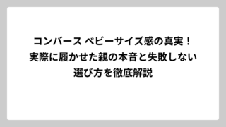 コンバース ベビーサイズ感の真実！実際に履かせた親の本音と失敗しない選び方を徹底解説