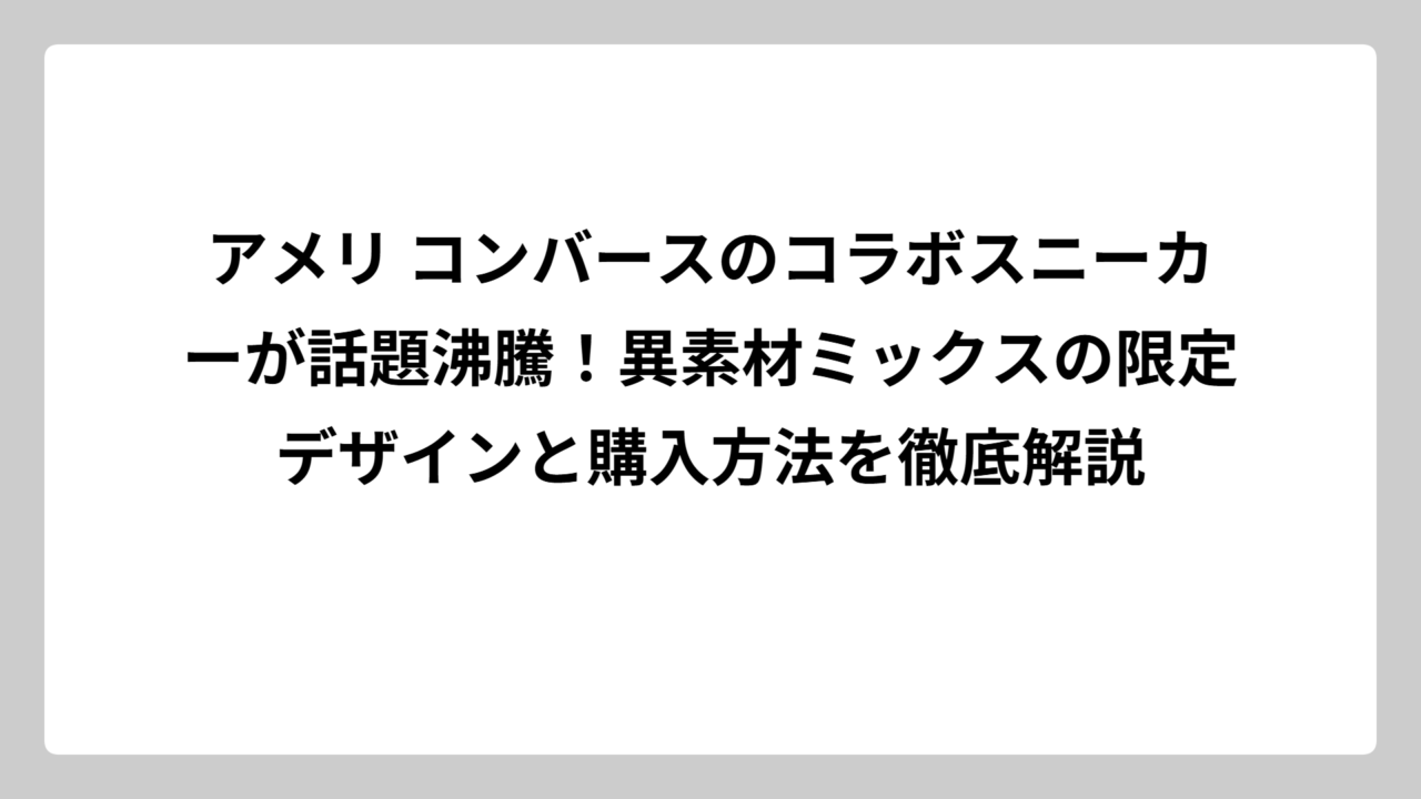 アメリ コンバースのコラボスニーカーが話題沸騰！異素材ミックスの限定デザインと購入方法を徹底解説