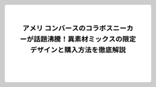 アメリ コンバースのコラボスニーカーが話題沸騰！異素材ミックスの限定デザインと購入方法を徹底解説
