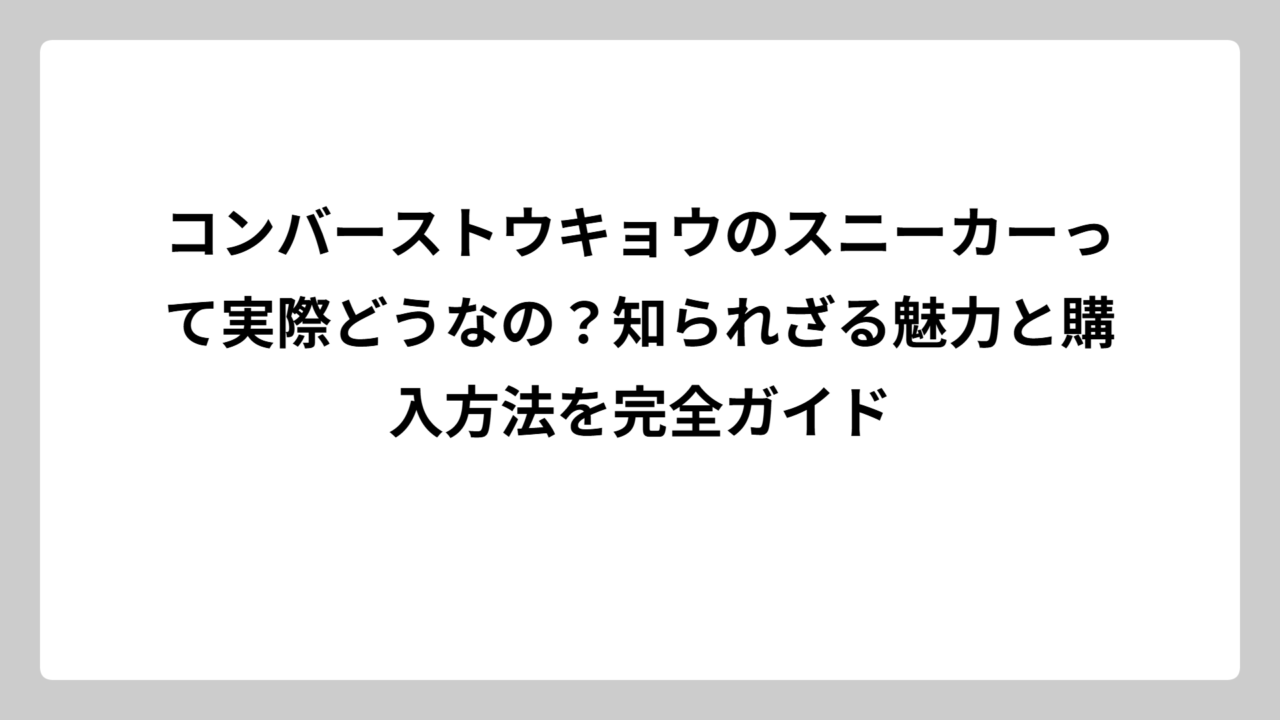コンバーストウキョウのスニーカーって実際どうなの？知られざる魅力と購入方法を完全ガイド