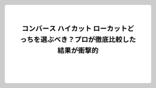 コンバース ハイカット ローカットどっちを選ぶべき？プロが徹底比較した結果が衝撃的