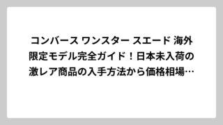 コンバース ワンスター スエード 海外限定モデル完全ガイド！日本未入荷の激レア商品の入手方法から価格相場まで徹底解説