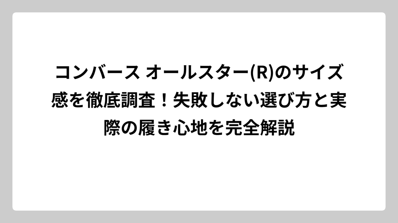 コンバース オールスター(R)のサイズ感を徹底調査！失敗しない選び方と実際の履き心地を完全解説