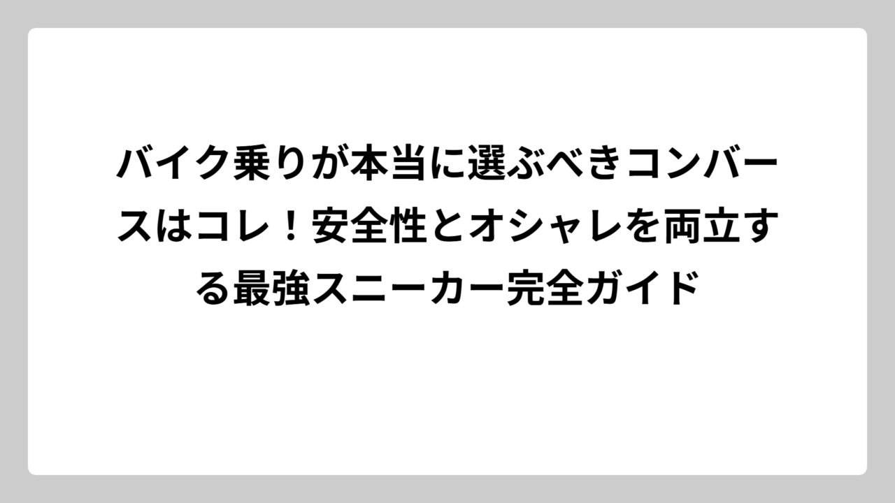 バイク乗りが本当に選ぶべきコンバースはコレ！安全性とオシャレを両立する最強スニーカー完全ガイド