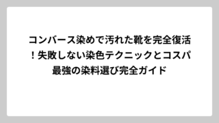 コンバース染めで汚れた靴を完全復活！失敗しない染色テクニックとコスパ最強の染料選び完全ガイド