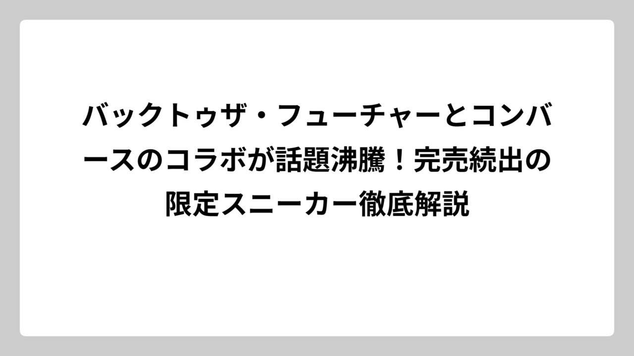 バックトゥザ・フューチャーとコンバースのコラボが話題沸騰！完売続出の限定スニーカー徹底解説