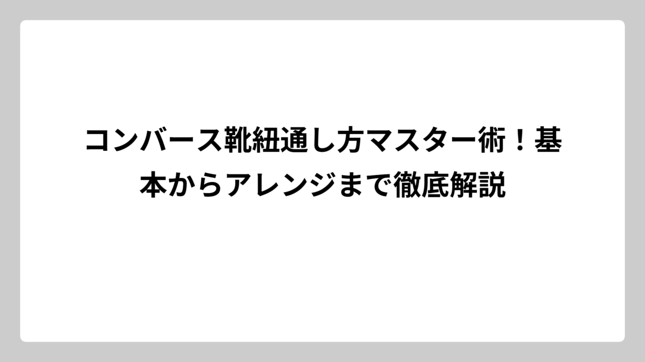 コンバース靴紐通し方マスター術！基本からアレンジまで徹底解説