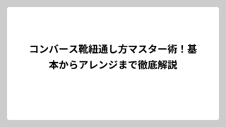 コンバース靴紐通し方マスター術！基本からアレンジまで徹底解説