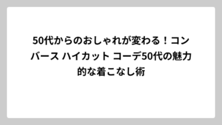 50代からのおしゃれが変わる！コンバース ハイカット コーデ50代の魅力的な着こなし術