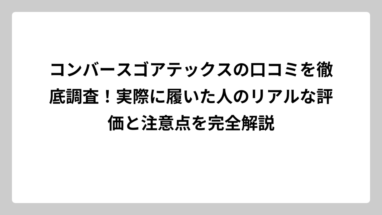 コンバースゴアテックスの口コミを徹底調査！実際に履いた人のリアルな評価と注意点を完全解説
