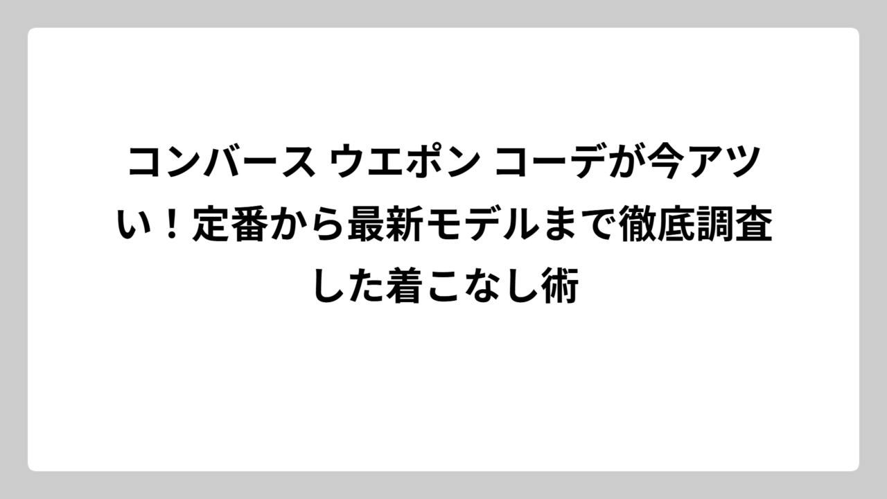 コンバース ウエポン コーデが今アツい！定番から最新モデルまで徹底調査した着こなし術