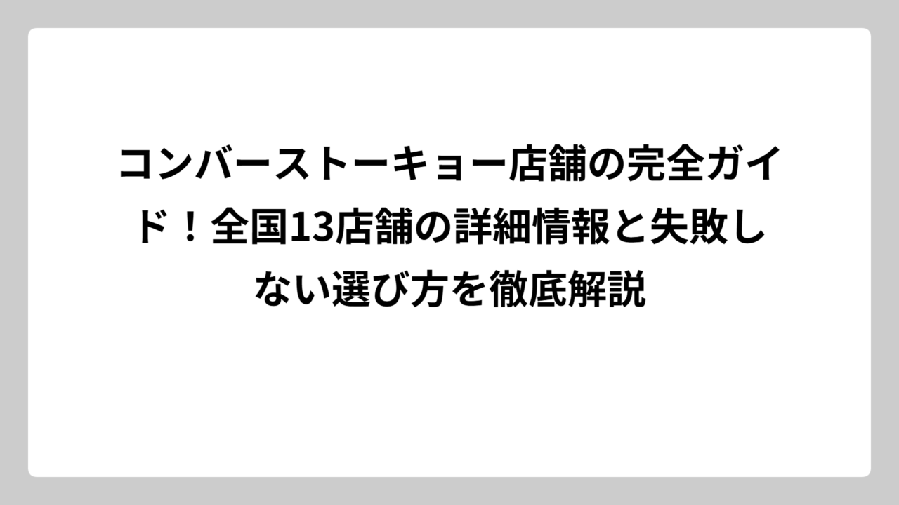 コンバーストーキョー店舗の完全ガイド！全国13店舗の詳細情報と失敗しない選び方を徹底解説