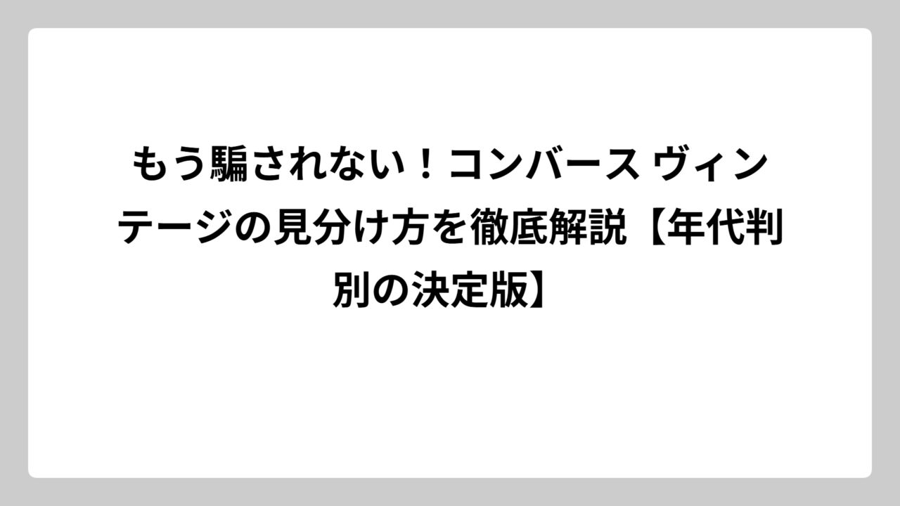 もう騙されない！コンバース ヴィンテージの見分け方を徹底解説【年代判別の決定版】