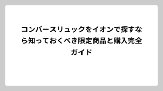 コンバースリュックをイオンで探すなら知っておくべき限定商品と購入完全ガイド