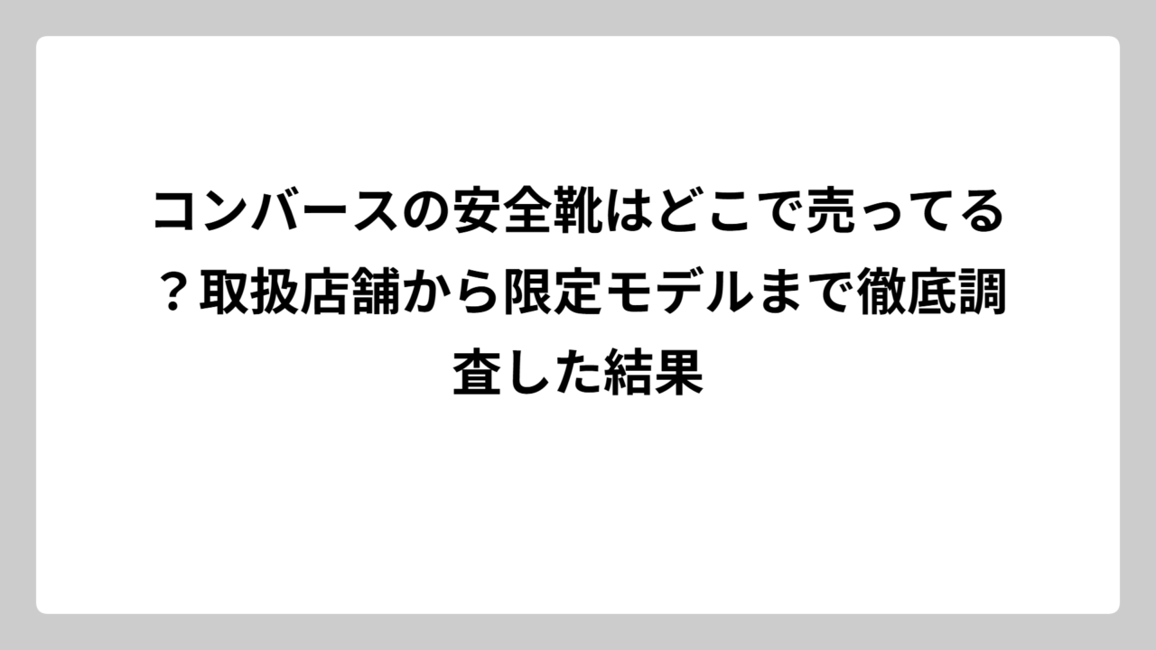 コンバースの安全靴はどこで売ってる？取扱店舗から限定モデルまで徹底調査した結果