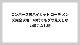 コンバース黒ハイカット コーデ メンズ完全攻略！40代でもダサ見えしない着こなし術