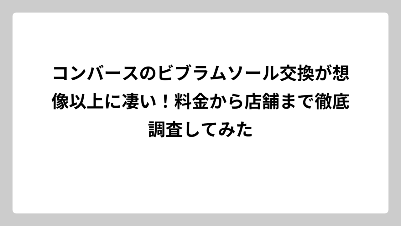 コンバースのビブラムソール交換が想像以上に凄い！料金から店舗まで徹底調査してみた