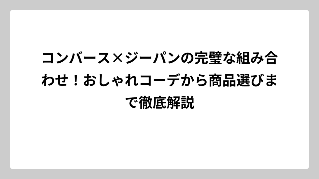 コンバース×ジーパンの完璧な組み合わせ！おしゃれコーデから商品選びまで徹底解説