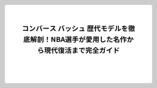 コンバース バッシュ 歴代モデルを徹底解剖！NBA選手が愛用した名作から現代復活まで完全ガイド