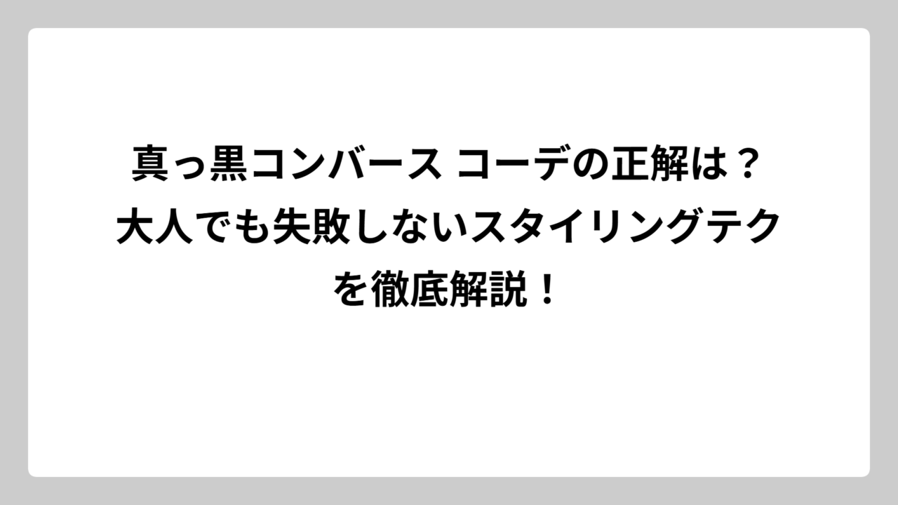 真っ黒コンバース コーデの正解は？大人でも失敗しないスタイリングテクを徹底解説！