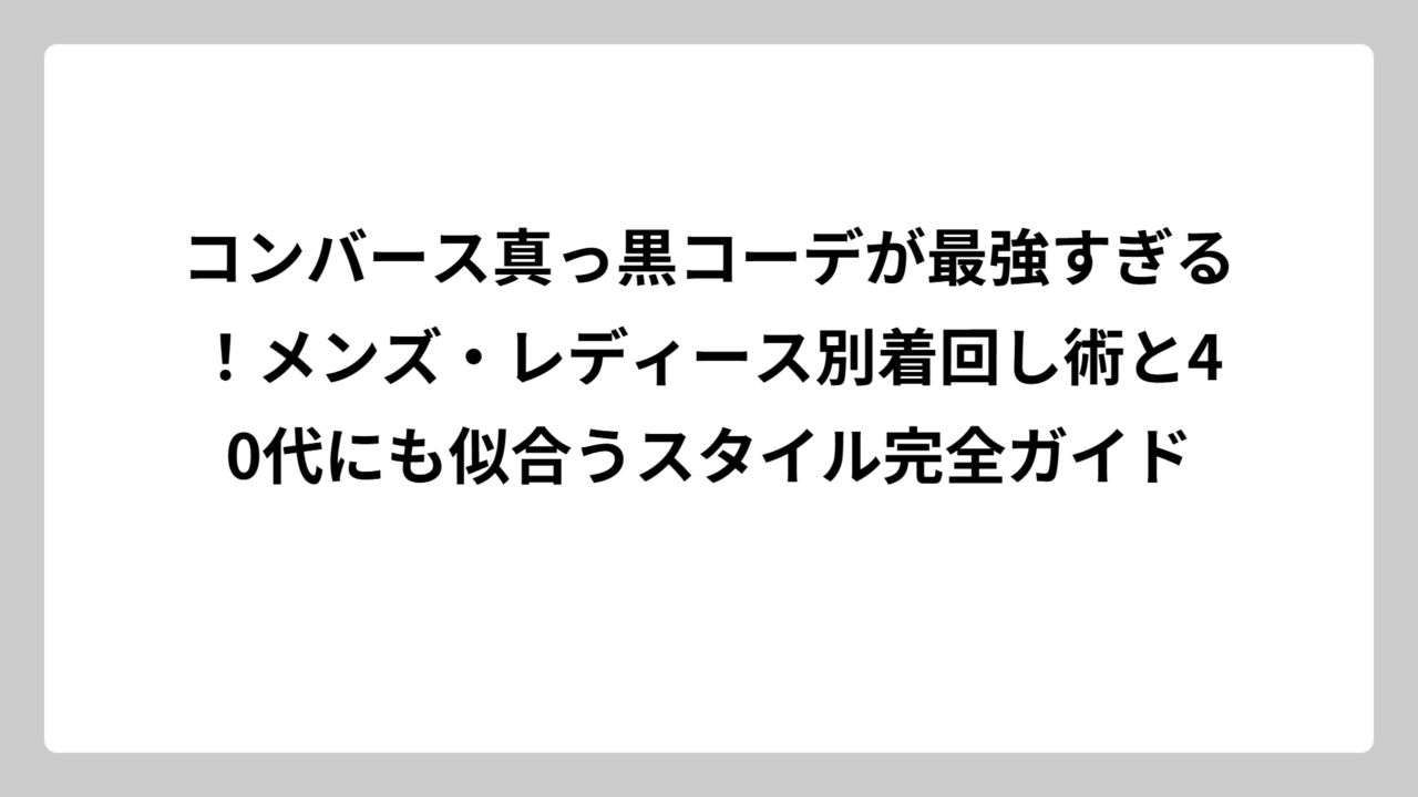 コンバース真っ黒コーデが最強すぎる！メンズ・レディース別着回し術と40代にも似合うスタイル完全ガイド