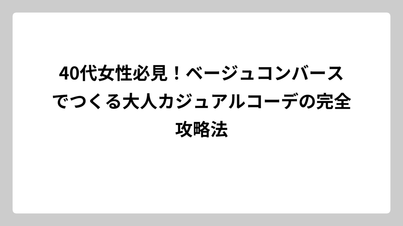 40代女性必見！ベージュコンバースでつくる大人カジュアルコーデの完全攻略法