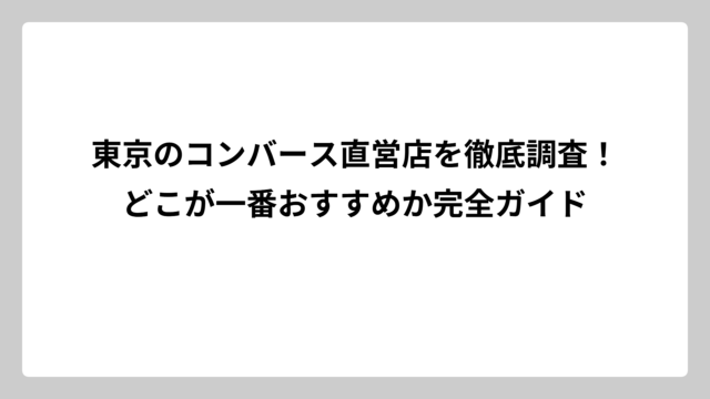 東京のコンバース直営店を徹底調査！どこが一番おすすめか完全ガイド