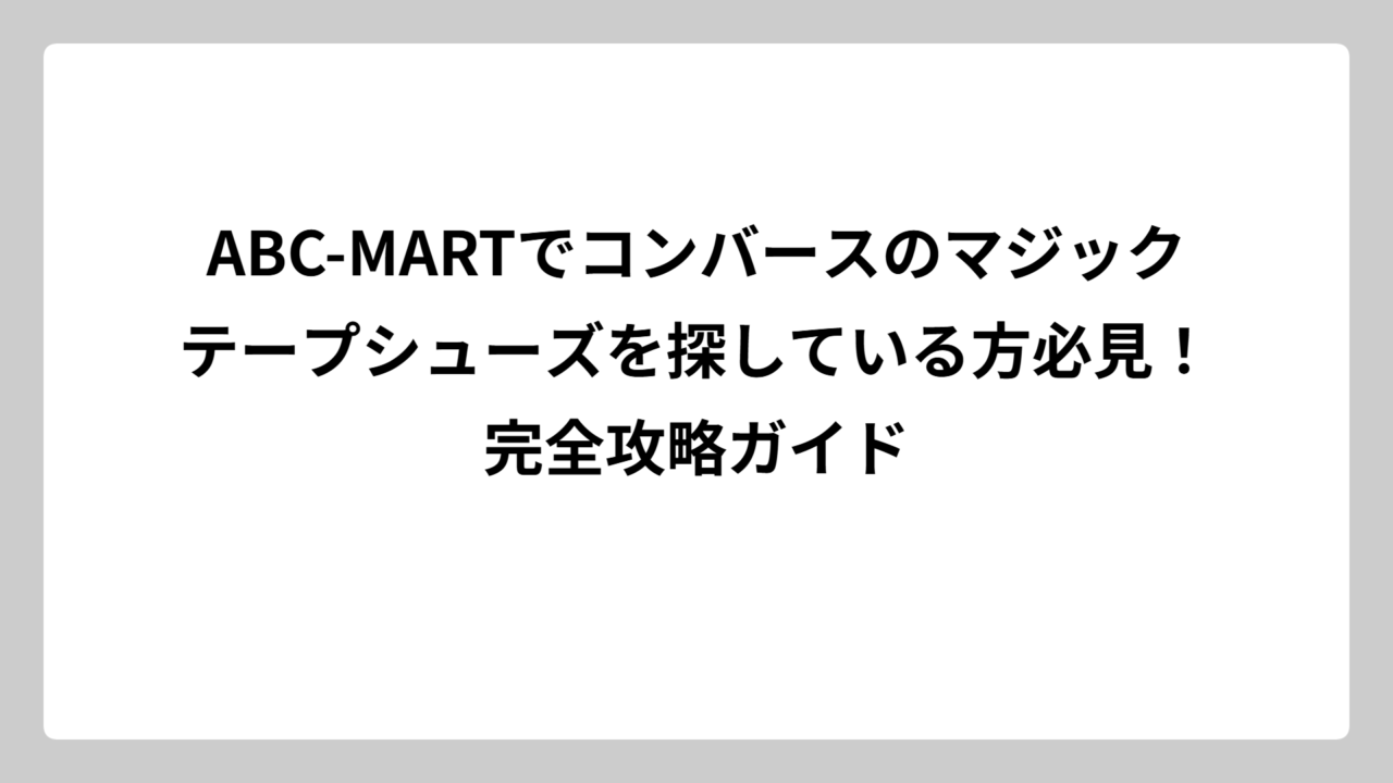 ABC-MARTでコンバースのマジックテープシューズを探している方必見！完全攻略ガイド