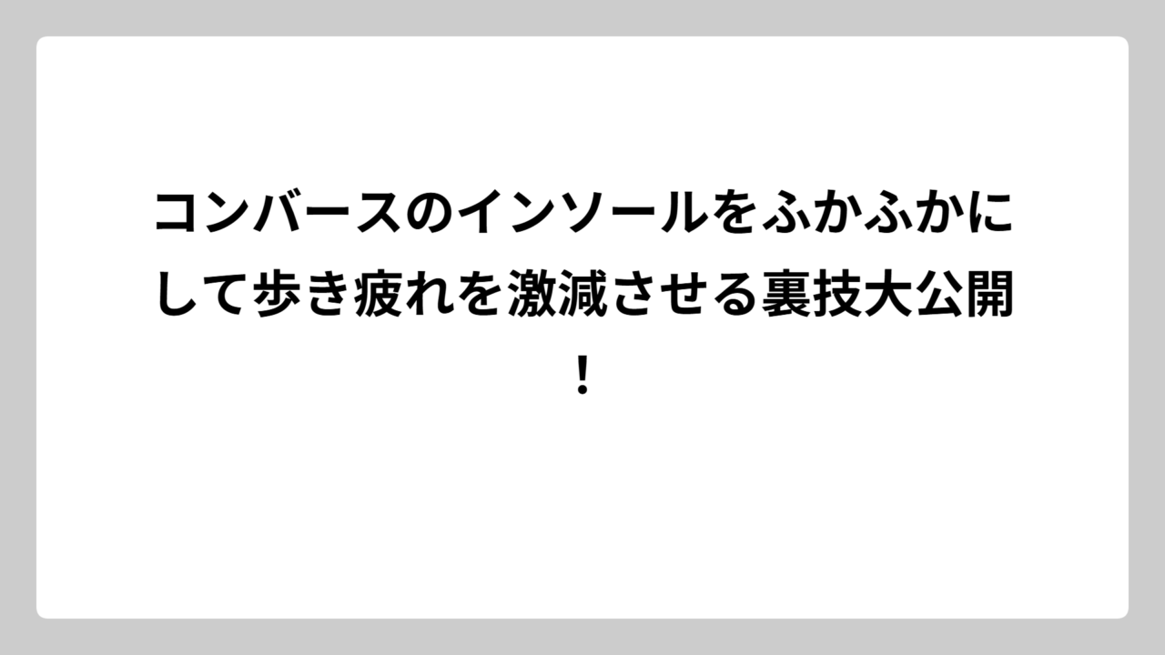 コンバースのインソールをふかふかにして歩き疲れを激減させる裏技大公開！
