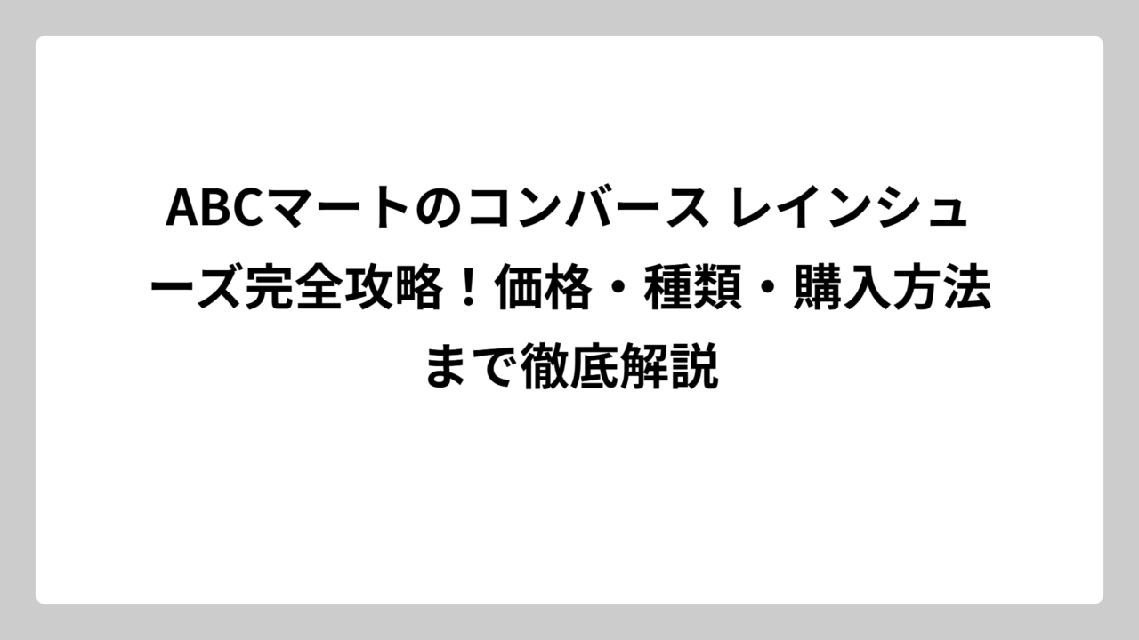 ABCマートのコンバース レインシューズ完全攻略！価格・種類・購入方法まで徹底解説