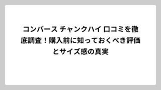 コンバース チャンクハイ 口コミを徹底調査！購入前に知っておくべき評価とサイズ感の真実