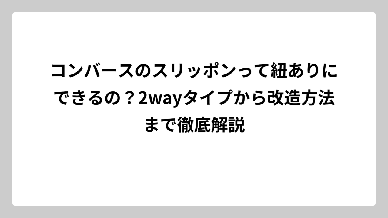 コンバースのスリッポンって紐ありにできるの？2wayタイプから改造方法まで徹底解説