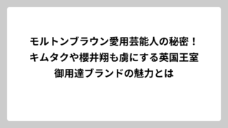 モルトンブラウン愛用芸能人の秘密！キムタクや櫻井翔も虜にする英国王室御用達ブランドの魅力とは