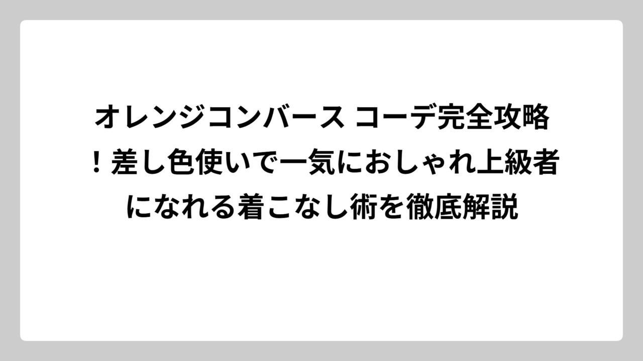 オレンジコンバース コーデ完全攻略！差し色使いで一気におしゃれ上級者になれる着こなし術を徹底解説