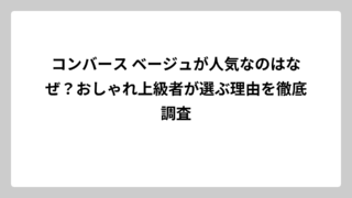 コンバース ベージュが人気なのはなぜ？おしゃれ上級者が選ぶ理由を徹底調査