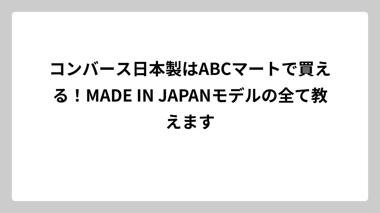 コンバース日本製はABCマートで買える！MADE IN JAPANモデルの全て教えます