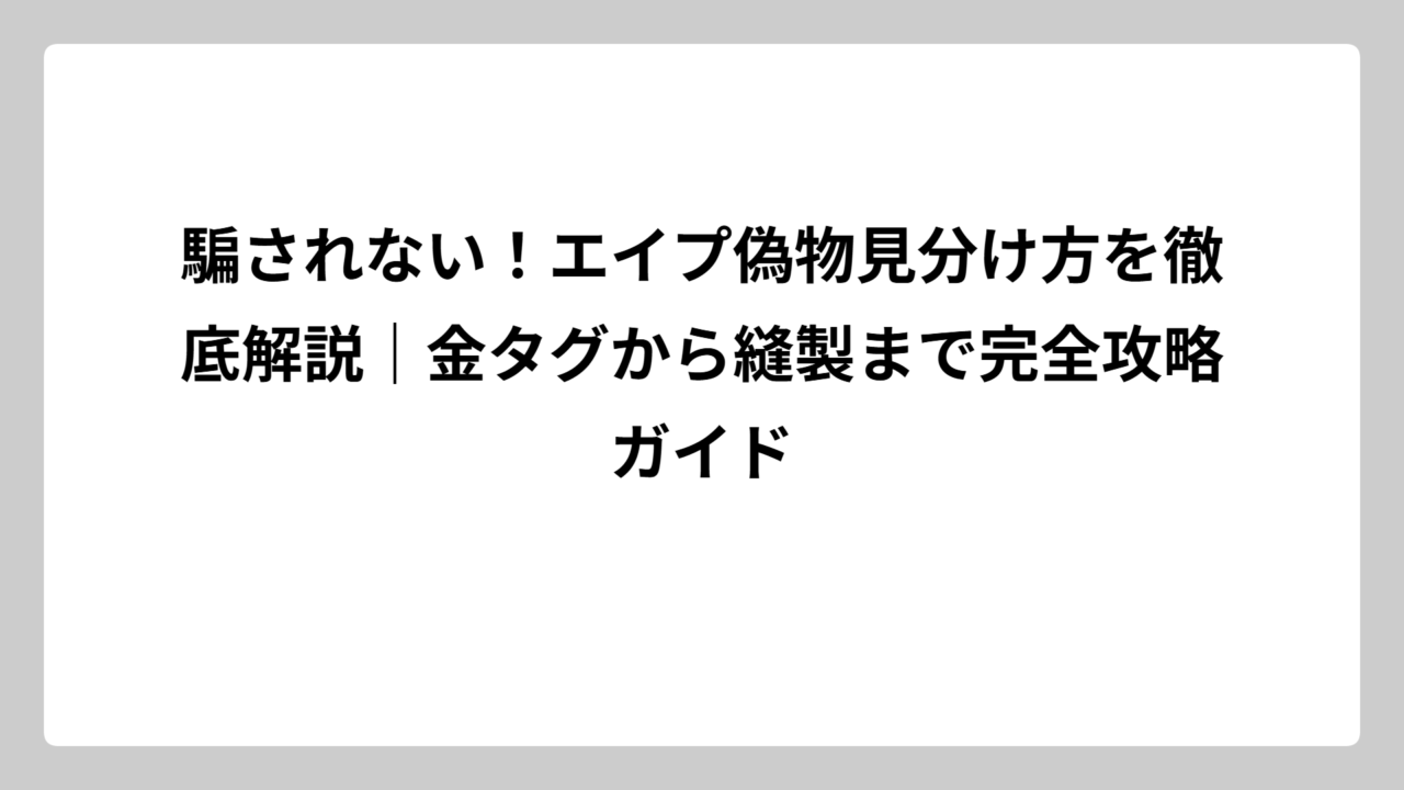 騙されない！エイプ偽物見分け方を徹底解説｜金タグから縫製まで完全攻略ガイド
