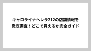 キャロライナヘレラ212の店舗情報を徹底調査！どこで買えるか完全ガイド