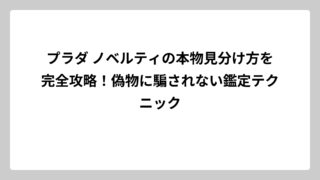 プラダ ノベルティの本物見分け方を完全攻略！偽物に騙されない鑑定テクニック