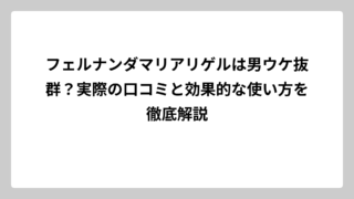 フェルナンダマリアリゲルは男ウケ抜群？実際の口コミと効果的な使い方を徹底解説