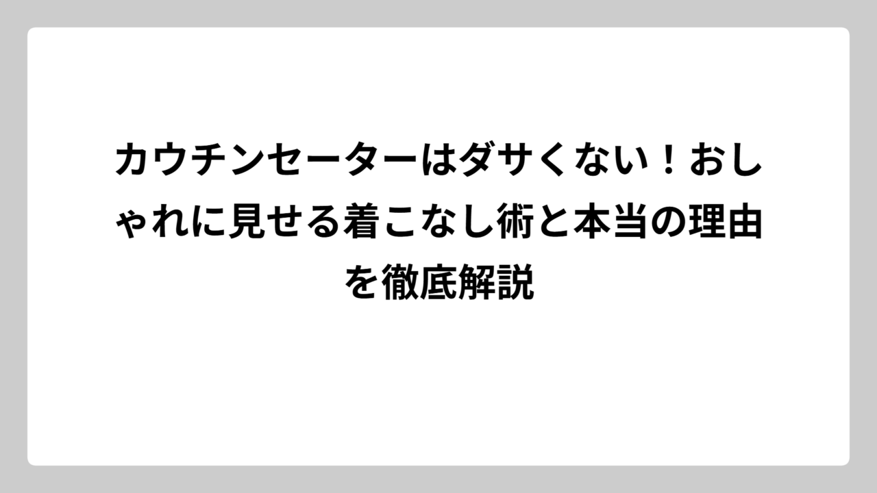 カウチンセーターはダサくない！おしゃれに見せる着こなし術と本当の理由を徹底解説