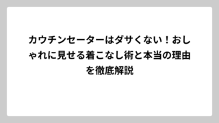 カウチンセーターはダサくない！おしゃれに見せる着こなし術と本当の理由を徹底解説