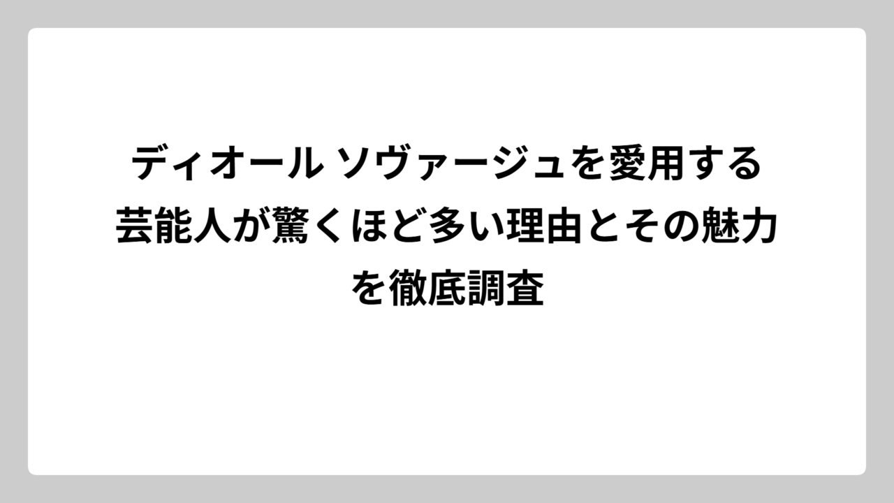 ディオール ソヴァージュを愛用する芸能人が驚くほど多い理由とその魅力を徹底調査