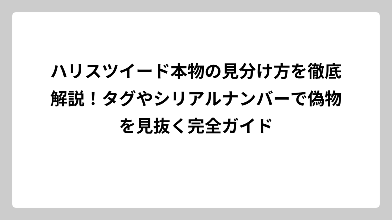 ハリスツイード本物の見分け方を徹底解説！タグやシリアルナンバーで偽物を見抜く完全ガイド